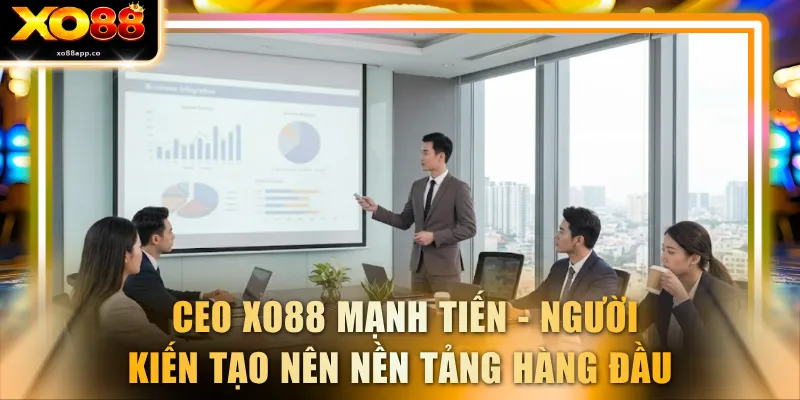  CEO XO88 Mạnh Tiến - Người kiến tạo nên nền tảng hàng đầu