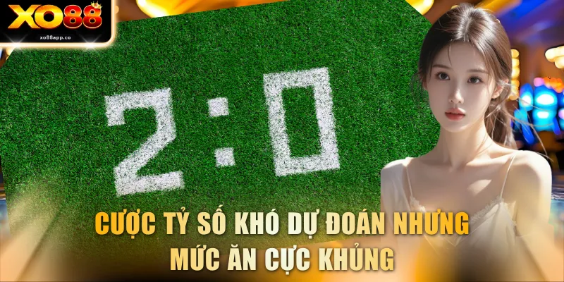 Cược tỷ số khó dự đoán nhưng mức ăn cực khủng