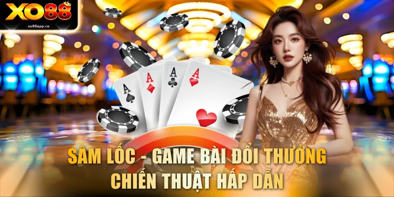Sâm Lốc - Game bài đổi thưởng chiến thuật hấp dẫn